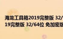 海龙工具箱2019完整版 32/64位 免加密版（海龙工具箱2019完整版 32/64位 免加密版怎么用）