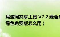 局域网共享工具 V7.2 绿色免费版（局域网共享工具 V7.2 绿色免费版怎么用）