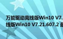 万能驱动离线版Win10 V7.21.607.2 最新版（万能驱动离线版Win10 V7.21.607.2 最新版怎么用）