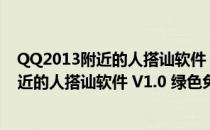 QQ2013附近的人搭讪软件 V1.0 绿色免费版（QQ2013附近的人搭讪软件 V1.0 绿色免费版怎么用）