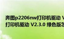 奔图p2206nw打印机驱动 V2.3.0 绿色版（奔图p2206nw打印机驱动 V2.3.0 绿色版怎么用）