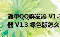 简单QQ群发器 V1.3 绿色版（简单QQ群发器 V1.3 绿色版怎么用）