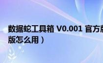 数据蛇工具箱 V0.001 官方版（数据蛇工具箱 V0.001 官方版怎么用）