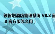 领智烟酒店管理系统 V8.8 官方版（领智烟酒店管理系统 V8.8 官方版怎么用）