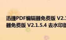 迅捷PDF编辑器免费版 V2.1.5.4 去水印版（迅捷PDF编辑器免费版 V2.1.5.4 去水印版怎么用）