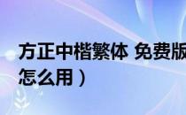 方正中楷繁体 免费版（方正中楷繁体 免费版怎么用）