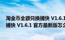 淘金币全额兑换捕快 V1.6.1 官方最新版（淘金币全额兑换捕快 V1.6.1 官方最新版怎么用）