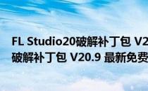 FL Studio20破解补丁包 V20.9 最新免费版（FL Studio20破解补丁包 V20.9 最新免费版怎么用）