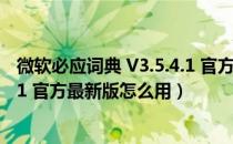 微软必应词典 V3.5.4.1 官方最新版（微软必应词典 V3.5.4.1 官方最新版怎么用）