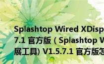 Splashtop Wired XDisplay Agent(屏幕扩展工具) V1.5.7.1 官方版（Splashtop Wired XDisplay Agent(屏幕扩展工具) V1.5.7.1 官方版怎么用）