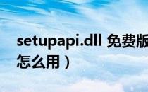 setupapi.dll 免费版（setupapi.dll 免费版怎么用）