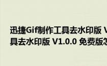 迅捷Gif制作工具去水印版 V1.0.0 免费版（迅捷Gif制作工具去水印版 V1.0.0 免费版怎么用）