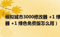 模拟城市3000修改器 +1 绿色免费版（模拟城市3000修改器 +1 绿色免费版怎么用）