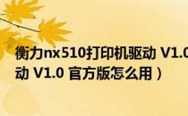 衡力nx510打印机驱动 V1.0 官方版（衡力nx510打印机驱动 V1.0 官方版怎么用）