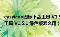 easyicon图标下载工具 V1.5.1 绿色版（easyicon图标下载工具 V1.5.1 绿色版怎么用）