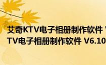 艾奇KTV电子相册制作软件 V6.10.201 去除水印版（艾奇KTV电子相册制作软件 V6.10.201 去除水印版怎么用）