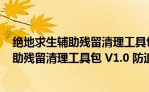 绝地求生辅助残留清理工具包 V1.0 防追封版（绝地求生辅助残留清理工具包 V1.0 防追封版怎么用）