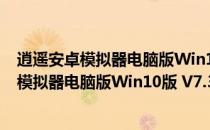 逍遥安卓模拟器电脑版Win10版 V7.3.2 官方版（逍遥安卓模拟器电脑版Win10版 V7.3.2 官方版怎么用）