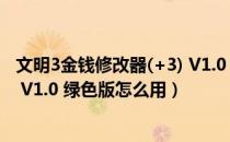 文明3金钱修改器(+3) V1.0 绿色版（文明3金钱修改器(+3) V1.0 绿色版怎么用）