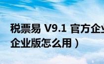 税票易 V9.1 官方企业版（税票易 V9.1 官方企业版怎么用）