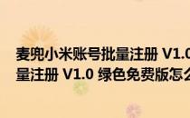 麦兜小米账号批量注册 V1.0 绿色免费版（麦兜小米账号批量注册 V1.0 绿色免费版怎么用）