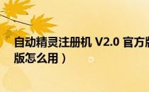 自动精灵注册机 V2.0 官方版（自动精灵注册机 V2.0 官方版怎么用）