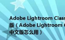 Adobe Lightroom Classic CC(桌面摄影软件) V7.1 中文版（Adobe Lightroom Classic CC(桌面摄影软件) V7.1 中文版怎么用）