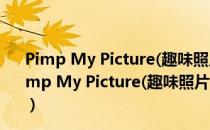 Pimp My Picture(趣味照片生成器) V1.2.1.98 官方版（Pimp My Picture(趣味照片生成器) V1.2.1.98 官方版怎么用）