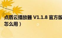 点盾云播放器 V1.1.8 官方版（点盾云播放器 V1.1.8 官方版怎么用）