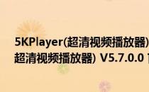 5KPlayer(超清视频播放器) V5.7.0.0 官方版（5KPlayer(超清视频播放器) V5.7.0.0 官方版怎么用）