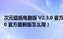 次元壁纸电脑版 V2.3.0 官方最新版（次元壁纸电脑版 V2.3.0 官方最新版怎么用）