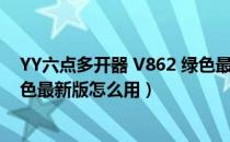 YY六点多开器 V862 绿色最新版（YY六点多开器 V862 绿色最新版怎么用）