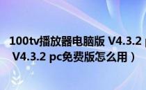 100tv播放器电脑版 V4.3.2 pc免费版（100tv播放器电脑版 V4.3.2 pc免费版怎么用）