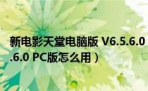 新电影天堂电脑版 V6.5.6.0 PC版（新电影天堂电脑版 V6.5.6.0 PC版怎么用）