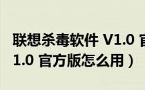 联想杀毒软件 V1.0 官方版（联想杀毒软件 V1.0 官方版怎么用）