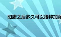 头条快讯：阳康之后多久可以接种加强针 新冠转阴平均要多少天