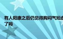 头条快讯：有人阳康之后仍觉得胸闷气短虚弱是怎么回事 阳康以后可以放心了吗