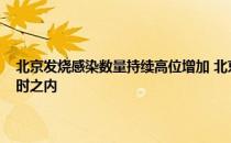 头条快讯：北京发烧感染数量持续高位增加 北京发热门诊排队时间尽可能控制在半小时之内