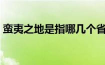 蛮夷之地是指哪几个省（蛮夷之地是指哪里）