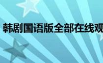 韩剧国语版全部在线观看（韩剧国语版全部）