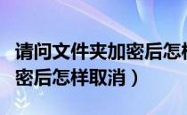 请问文件夹加密后怎样取消掉（请问文件夹加密后怎样取消）