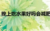 晚上吃水果好吗会减肥吗（晚上吃水果好吗）