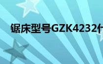 锯床型号GZK4232什么意思（锯床型号）