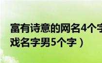 富有诗意的网名4个字以内男（富有诗意的游戏名字男5个字）