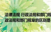 法律法规 行政法规和部门规章的区别是什么（法律法规 行政法规和部门规章的区别是）