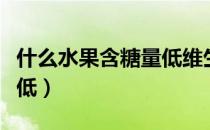 什么水果含糖量低维生素高（什么水果含糖量低）