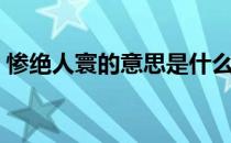 惨绝人寰的意思是什么呀（惨绝人寰的意思）