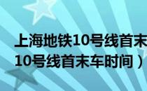 上海地铁10号线首末车时间2022（上海地铁10号线首末车时间）