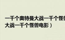 一千个奥特曼大战一千个怪兽电影在线观看（一千个奥特曼大战一千个怪兽电影）