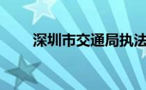 深圳市交通局执法（深圳市交通局）